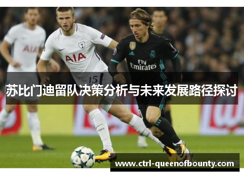 苏比门迪留队决策分析与未来发展路径探讨 苏比门迪留队决策分析与未来发展路径探讨