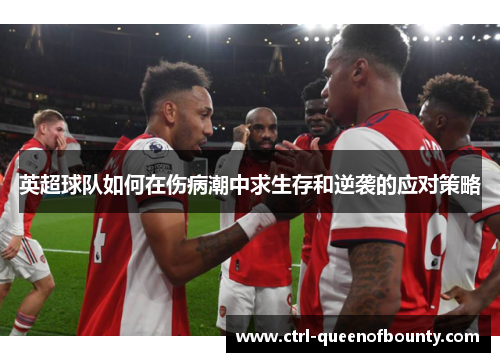 英超球队如何在伤病潮中求生存和逆袭的应对策略