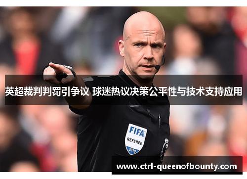 英超裁判判罚引争议 球迷热议决策公平性与技术支持应用 英超裁判判罚引争议 球迷热议决策公平性与技术支持应用
