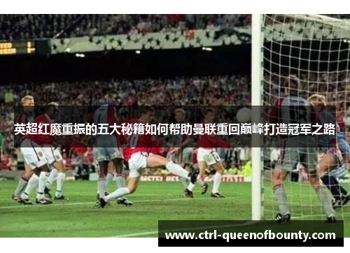 英超红魔重振的五大秘籍如何帮助曼联重回巅峰打造冠军之路