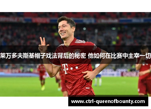 莱万多夫斯基帽子戏法背后的秘密 他如何在比赛中主宰一切