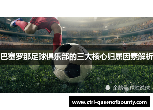 巴塞罗那足球俱乐部的三大核心归属因素解析