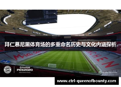 拜仁慕尼黑体育场的多重命名历史与文化内涵探析 拜仁慕尼黑体育场的多重命名历史与文化内涵探析