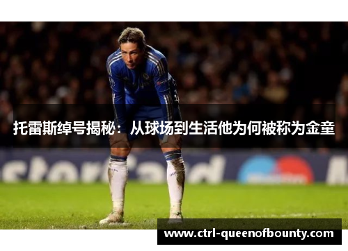 托雷斯绰号揭秘：从球场到生活他为何被称为金童