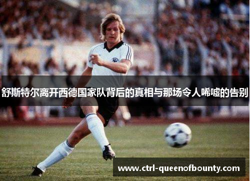 舒斯特尔离开西德国家队背后的真相与那场令人唏嘘的告别