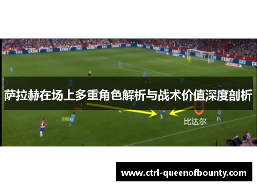 萨拉赫在场上多重角色解析与战术价值深度剖析