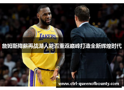 詹姆斯降薪再战湖人能否重返巅峰打造全新辉煌时代