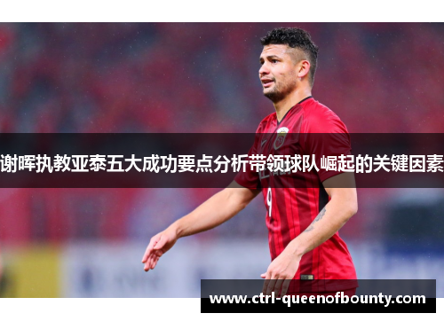 谢晖执教亚泰五大成功要点分析带领球队崛起的关键因素