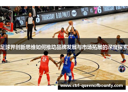 足球界创新思维如何推动品牌发展与市场拓展的深度探索
