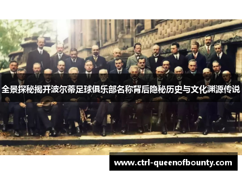 全景探秘揭开波尔蒂足球俱乐部名称背后隐秘历史与文化渊源传说