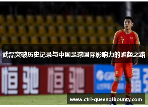 武磊突破历史记录与中国足球国际影响力的崛起之路