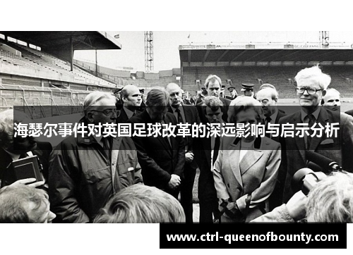 海瑟尔事件对英国足球改革的深远影响与启示分析 海瑟尔事件对英国足球改革的深远影响与启示分析