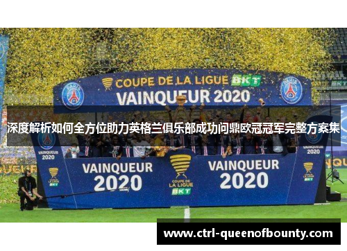 深度解析如何全方位助力英格兰俱乐部成功问鼎欧冠冠军完整方案集