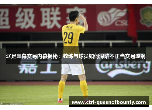 辽足黑幕交易内幕揭秘：教练与球员如何深陷不正当交易漩涡