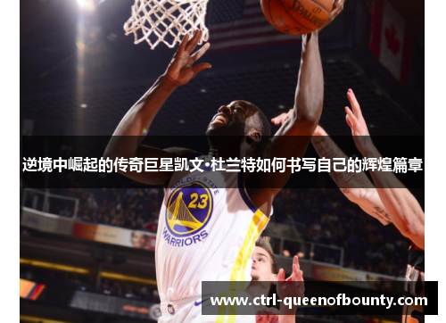 逆境中崛起的传奇巨星凯文·杜兰特如何书写自己的辉煌篇章