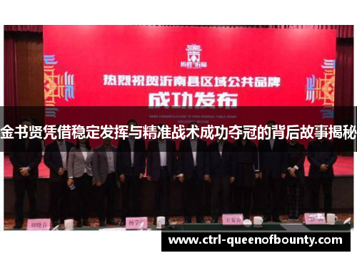 金书贤凭借稳定发挥与精准战术成功夺冠的背后故事揭秘 金书贤凭借稳定发挥与精准战术成功夺冠的背后故事揭秘