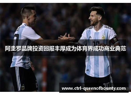 阿圭罗品牌投资回报丰厚成为体育界成功商业典范