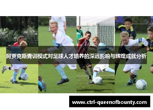 阿贾克斯青训模式对足球人才培养的深远影响与辉煌成就分析