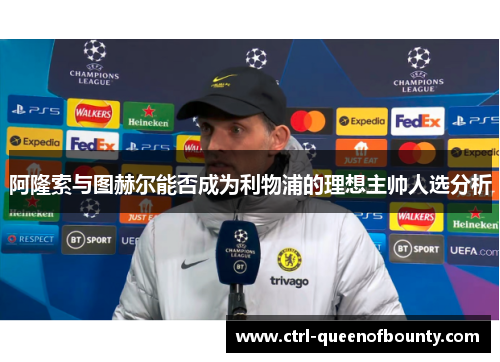 阿隆索与图赫尔能否成为利物浦的理想主帅人选分析 阿隆索与图赫尔能否成为利物浦的理想主帅人选分析