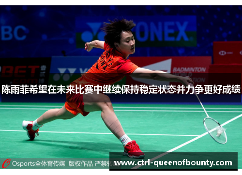 陈雨菲希望在未来比赛中继续保持稳定状态并力争更好成绩
