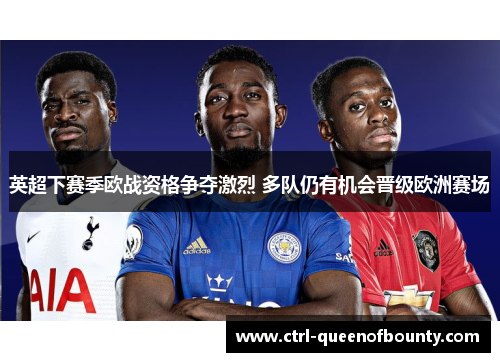 英超下赛季欧战资格争夺激烈 多队仍有机会晋级欧洲赛场