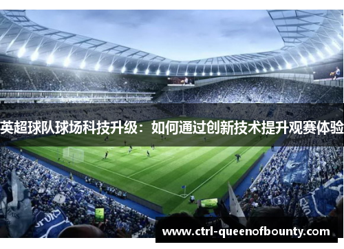 英超球队球场科技升级:如何通过创新技术提升观赛体验 英超球队球场科技升级:如何通过创新技术提升观赛体验