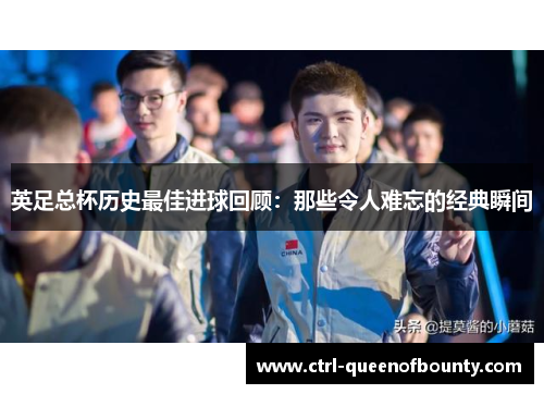 英足总杯历史最佳进球回顾:那些令人难忘的经典瞬间 英足总杯历史最佳进球回顾:那些令人难忘的经典瞬间