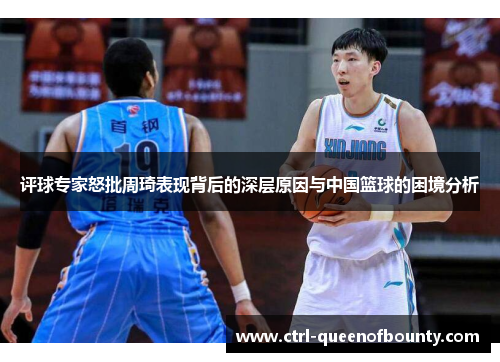 评球专家怒批周琦表现背后的深层原因与中国篮球的困境分析 评球专家怒批周琦表现背后的深层原因与中国篮球的困境分析