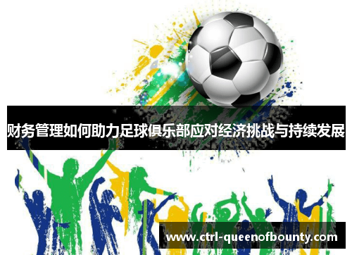 财务管理如何助力足球俱乐部应对经济挑战与持续发展 财务管理如何助力足球俱乐部应对经济挑战与持续发展