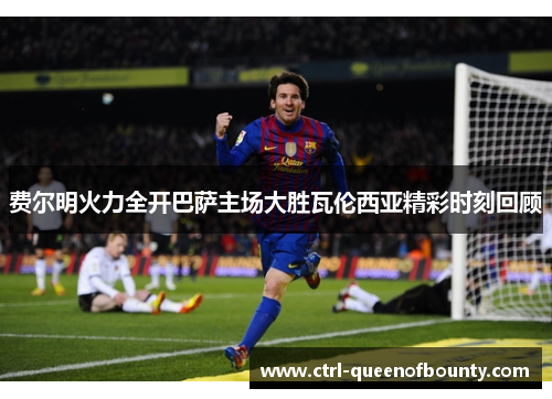 费尔明火力全开巴萨主场大胜瓦伦西亚精彩时刻回顾 费尔明火力全开巴萨主场大胜瓦伦西亚精彩时刻回顾