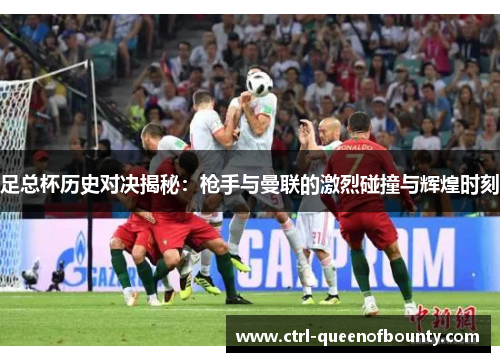 足总杯历史对决揭秘:枪手与曼联的激烈碰撞与辉煌时刻 足总杯历史对决揭秘:枪手与曼联的激烈碰撞与辉煌时刻