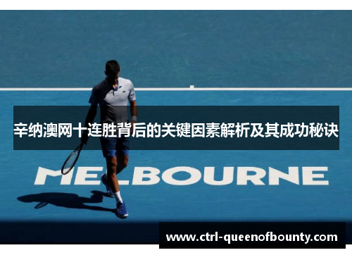 辛纳澳网十连胜背后的关键因素解析及其成功秘诀 辛纳澳网十连胜背后的关键因素解析及其成功秘诀