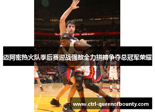 迈阿密热火队季后赛迎战强敌全力拼搏争夺总冠军荣耀 迈阿密热火队季后赛迎战强敌全力拼搏争夺总冠军荣耀
