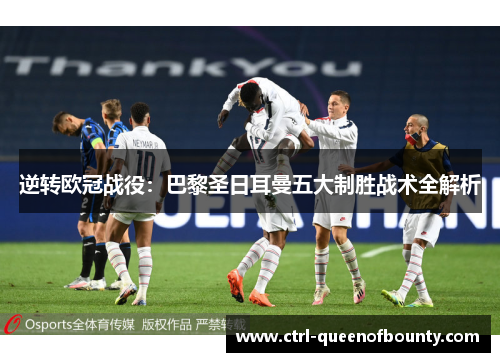逆转欧冠战役:巴黎圣日耳曼五大制胜战术全解析 逆转欧冠战役:巴黎圣日耳曼五大制胜战术全解析
