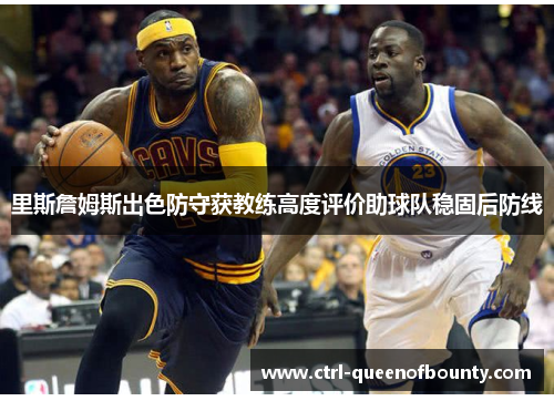 里斯詹姆斯出色防守获教练高度评价助球队稳固后防线 里斯詹姆斯出色防守获教练高度评价助球队稳固后防线