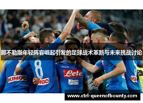 那不勒斯年轻阵容崛起引发的足球战术革新与未来挑战讨论