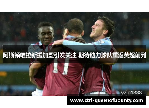 阿斯顿维拉新援加盟引发关注 期待助力球队重返英超前列