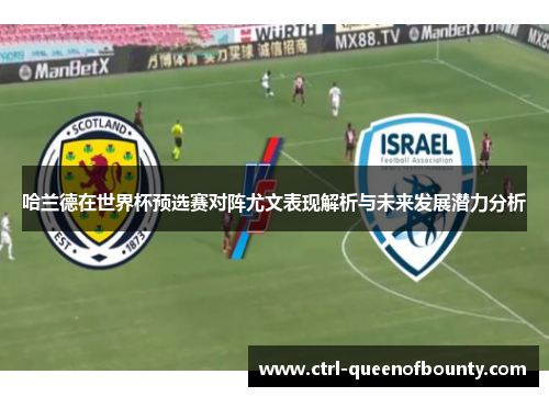 哈兰德在世界杯预选赛对阵尤文表现解析与未来发展潜力分析