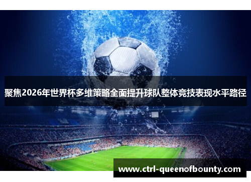 聚焦2026年世界杯多维策略全面提升球队整体竞技表现水平路径