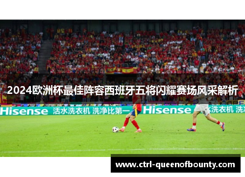 2024欧洲杯最佳阵容西班牙五将闪耀赛场风采解析