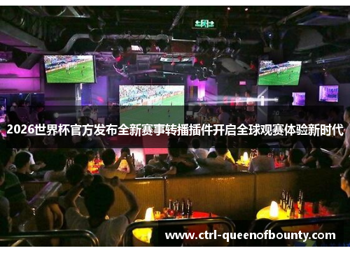 2026世界杯官方发布全新赛事转播插件开启全球观赛体验新时代