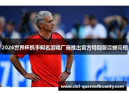 2026世界杯携手知名游戏厂商推出官方特别版震撼亮相