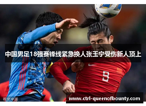 中国男足18强赛锋线紧急换人张玉宁受伤新人顶上