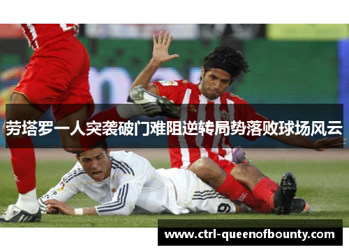 劳塔罗一人突袭破门难阻逆转局势落败球场风云
