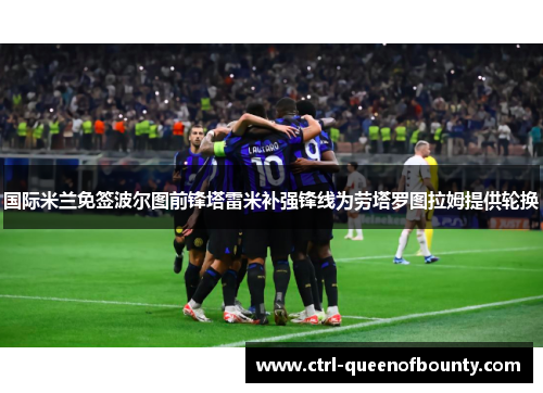 国际米兰免签波尔图前锋塔雷米补强锋线为劳塔罗图拉姆提供轮换