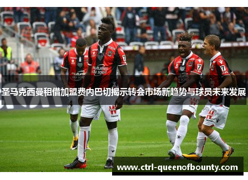 圣马克西曼租借加盟费内巴切揭示转会市场新趋势与球员未来发展 圣马克西曼租借加盟费内巴切揭示转会市场新趋势与球员未来发展