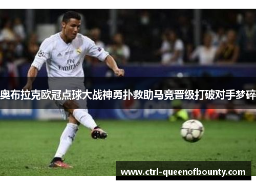 奥布拉克欧冠点球大战神勇扑救助马竞晋级打破对手梦碎