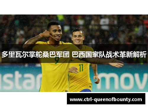 多里瓦尔掌舵桑巴军团 巴西国家队战术革新解析