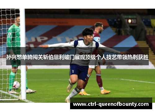 孙兴慜单骑闯关斩伯恩利破门展现顶级个人技艺带领热刺获胜 孙兴慜单骑闯关斩伯恩利破门展现顶级个人技艺带领热刺获胜