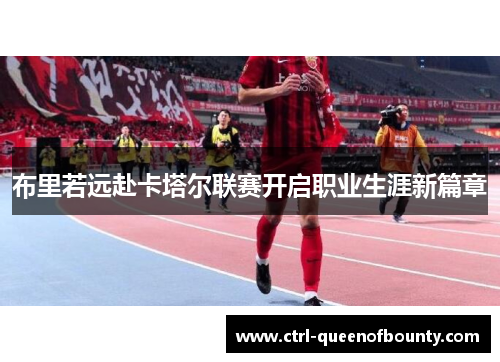 布里若远赴卡塔尔联赛开启职业生涯新篇章 布里若远赴卡塔尔联赛开启职业生涯新篇章